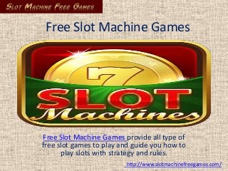 Free Slot Machine Games

Free Slot Machine Games provide all type of
free slot games to play and guide you how to
play slots with strategy and rules.
http://www.slotmachinefreegames.com/

 