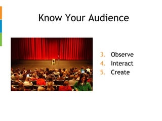 Know Your Audience Observe  Interact Create 