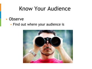 Know Your Audience Observe Find out where your audience is 