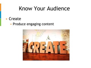Know Your Audience Create Produce engaging content 