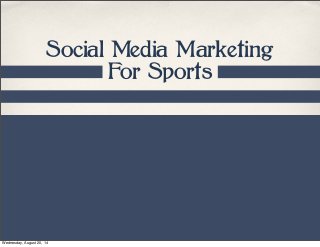 Social Media Marketing 
For Sports 
Wednesday, August 20, 14 
 
