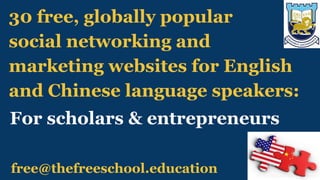 free@thefreeschool.education
30 free, globally popular
social networking and
marketing websites for English
and Chinese language speakers:
For scholars & entrepreneurs
 