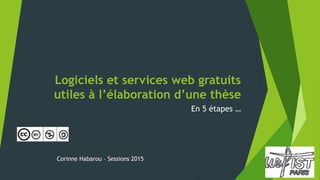Logiciels et services web gratuits
utiles à l’élaboration d’une thèse
En 5 étapes …
Corinne Habarou – Sessions 2016
 