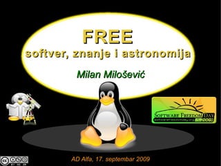 FREE
softver, znanje i astronomija
         Milan Milošević




        AD Alfa, 17. septembar 2009
 