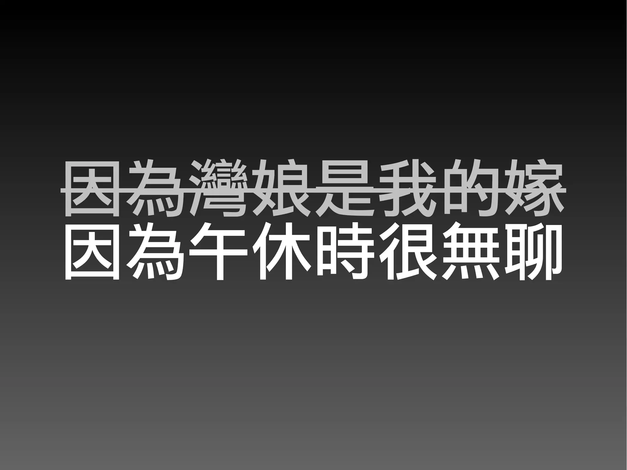 因為灣娘是我的嫁
因為午休時很無聊
 