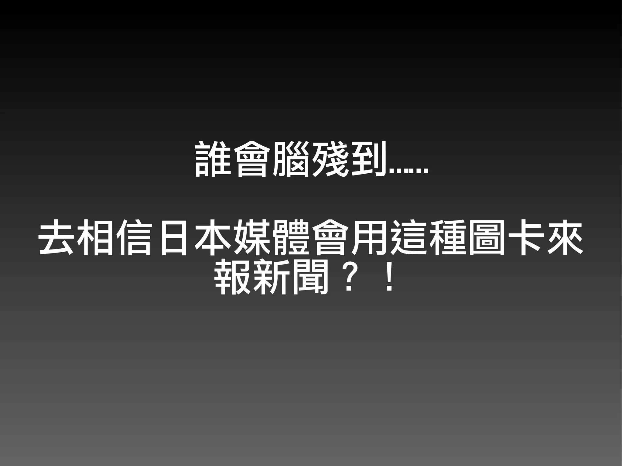 誰會腦殘到……

去相信日本媒體會用這種圖卡來
     報新聞？！
 