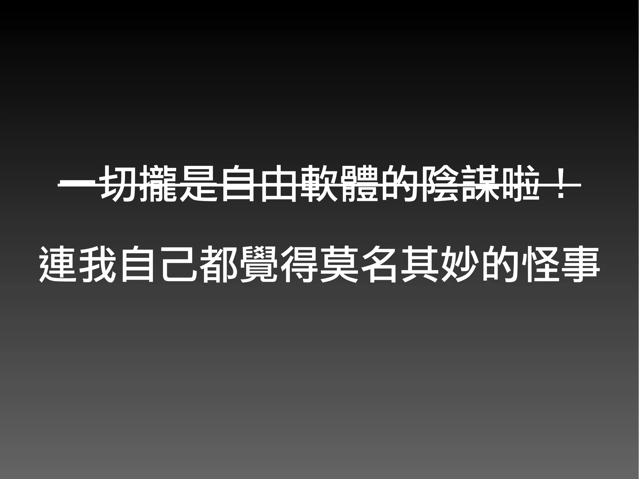 一切攏是自由軟體的陰謀啦！
      　　　
連我自己都覺得莫名其妙的怪事
 