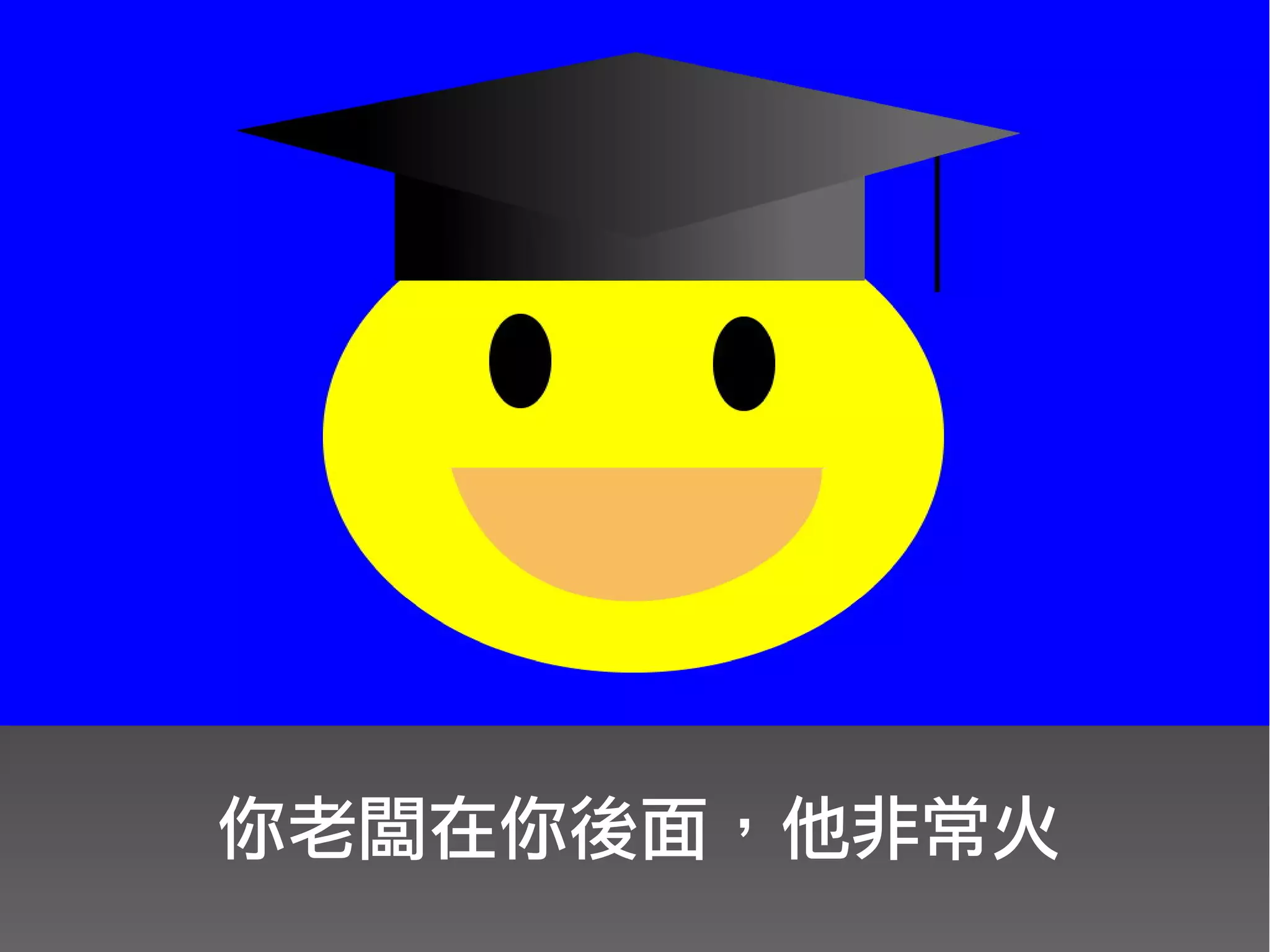 你老闆在你後面，他非常火
 