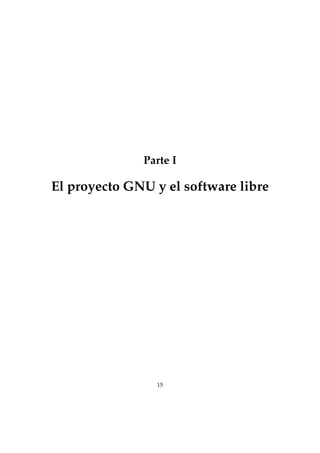 Parte I
El proyecto GNU y el software libre
15
 