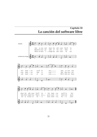 Capítulo 10
La canción del software libre
4
7
4
7
whistle
orchestral strings
our,
is
be
At
That
You’ll
ware
ney,
ware
soft
mo
soft
free
of
the
nough
piles
share
e
get
and
have
may
now
we
ers
us
orchestral strings
When
Hoard
Join
whistle
4
7
4
7
44
those
not
and
out
can
now
kick
they
us
We’ll
But
Join
call,
true
free
our
is
be
at
that
you’ll
ers,
ers,
ers,
hack
hack
hack
call,
true,
free
88
more.
good.
free.
er
not
be
Ev
that’s
you’ll
ers,
ers,
ers,
hack
hack
hack
more,
good,
free
er
not
be
Ev
That’s
You’ll
es
bors
ware
li-cens
neigh
soft
ty
their
the
dir
help
share
72
 