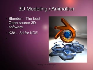 3D Modeling / Animation
●

●

Blender – The best
Open source 3D
software
K3d – 3d for KDE

●

Walking Ants Technologies

 