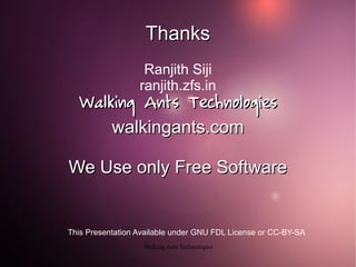 Thanks
Ranjith Siji
ranjith.zfs.in

Walking Ants Technologies
walkingants.com
We Use only Free Software

This Presentation...