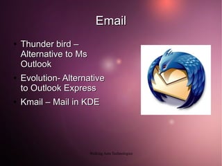 Email
●   Thunder bird –
    Alternative to Ms
    Outlook
●   Evolution- Alternative
    to Outlook Express
●   Kmail – Mail in KDE




                        Walking Ants Technologies
 