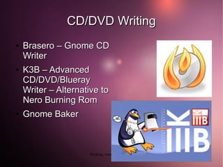 CD/DVD Writing
●   Brasero – Gnome CD
    Writer
●   K3B – Advanced
    CD/DVD/Blueray
    Writer – Alternative to
    Nero Burning Rom
●   Gnome Baker



                     Walking Ants Technologies
 