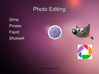 Photo Editing
●   Gimp
●   Picasa
●   Fspot
●   Shotwell




                 Walking Ants Technologies
 