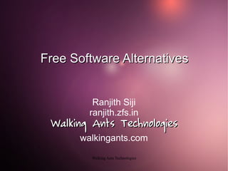 Free Software Alternatives


         Ranjith Siji
        ranjith.zfs.in
 Walking Ants Technologies
      walkingants.com

         Walking Ants Technologies
 