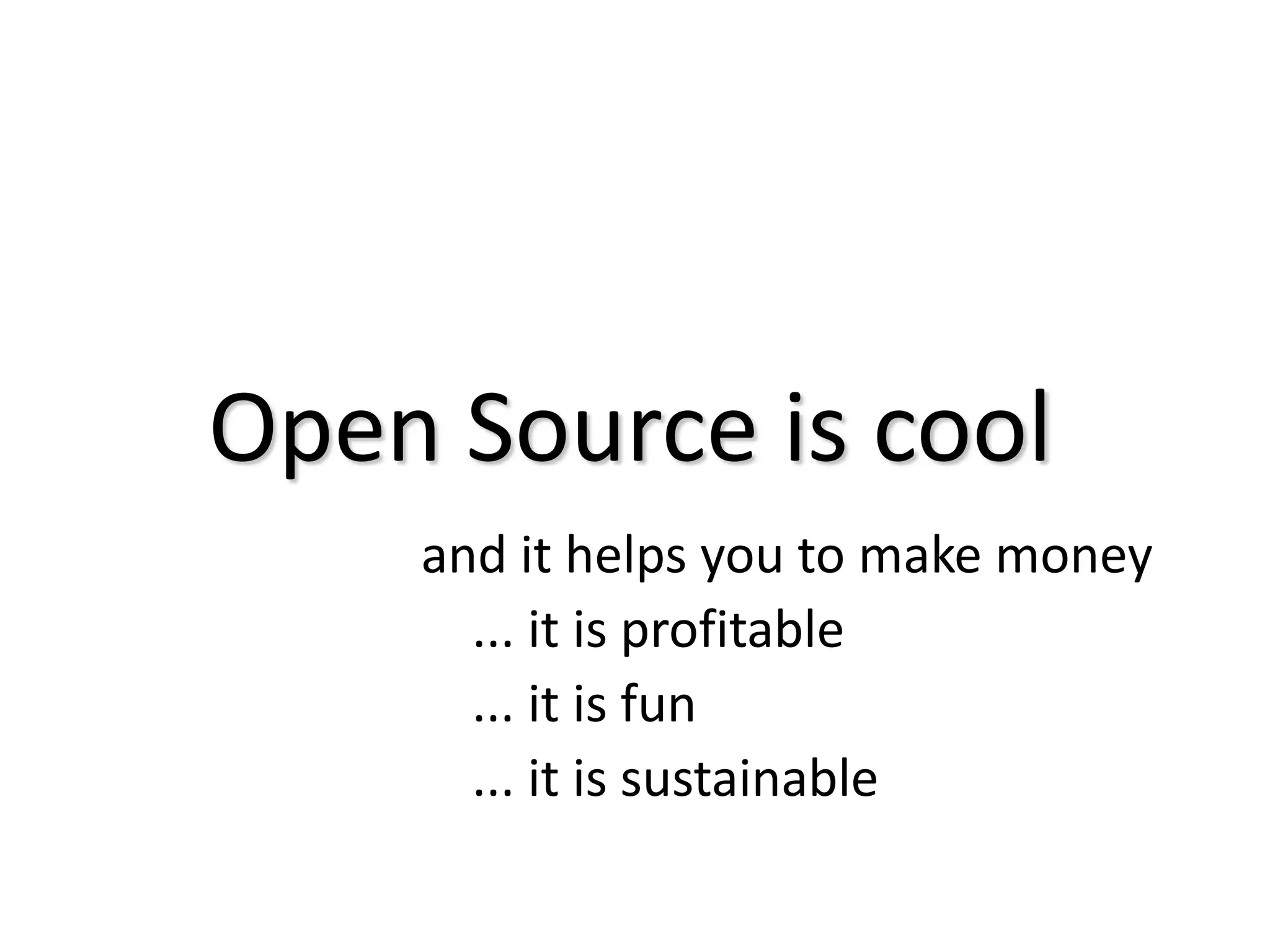 Open Source is cooland it helps you to make money    ... it is profitable    ... it is fun    ... it is sustainable