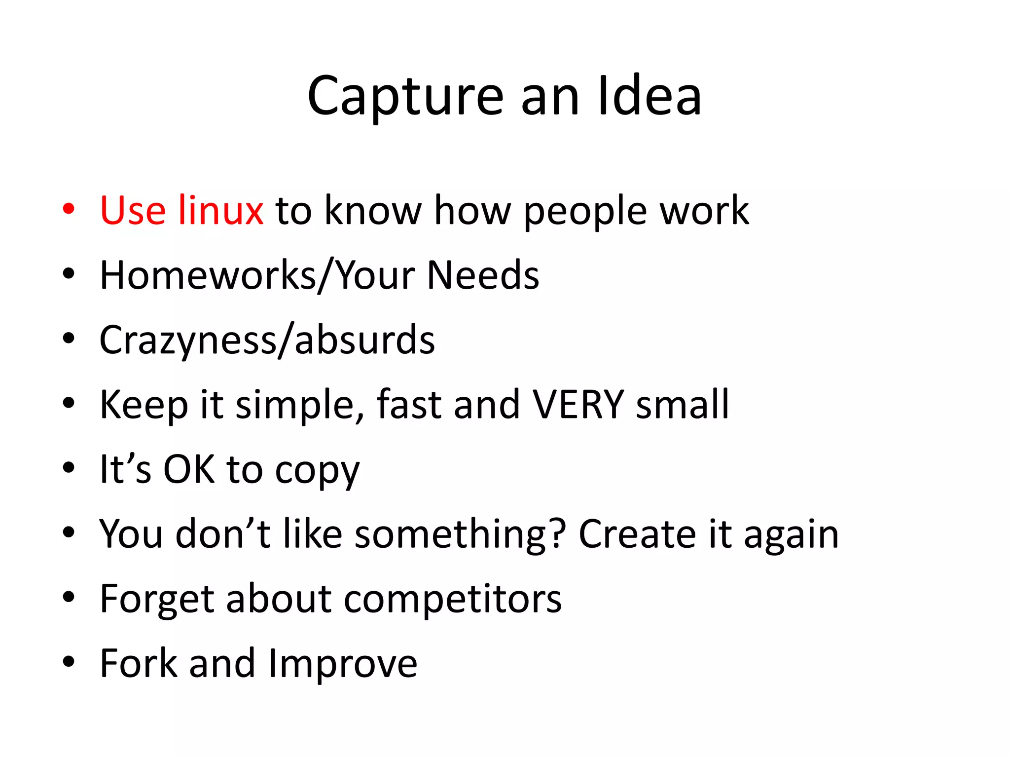 Capture an IdeaUse linux to know how people workHomeworks/Your NeedsCrazyness/absurdsKeep it simple, fast and VERY smallIt’s OK to copyYou don’t like something? Create it againForget about competitorsFork and Improve