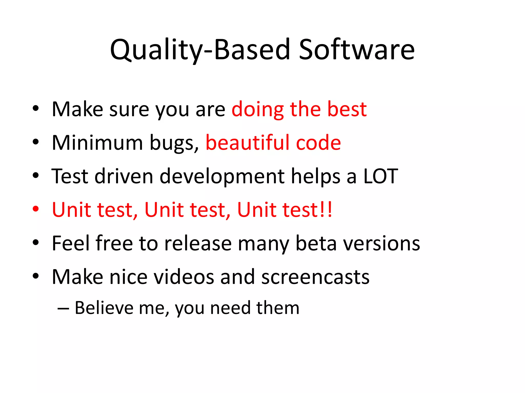 Quality-Based SoftwareMake sure you are doing the bestMinimum bugs, beautiful codeTest driven development helps a LOTUnit test, Unit test, Unit test!! Feel free to release many beta versionsMake nice videos and screencastsBelieve me, you need them
