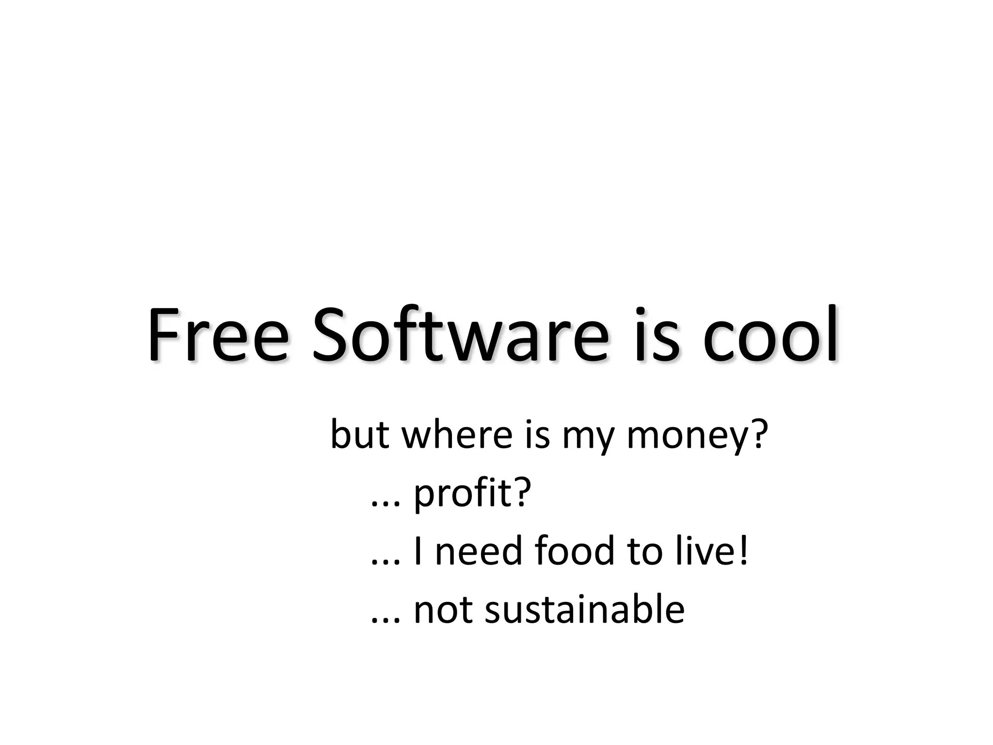 Free Software is coolbut where is my money?     ... profit?    ... I need food to live!     ... not sustainable
