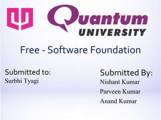 Free - Software Foundation
Submitted to:
Surbhi Tyagi
Submitted By:
Nishant Kumar
Parveen Kumar
Anand Kumar
 