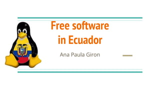 Free software
in Ecuador
Ana Paula Giron
 