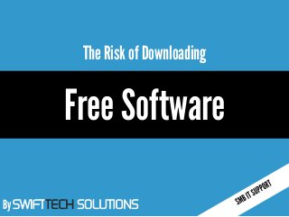 By SWIFTTECH SOLUTIONS
The Risk of Downloading
Free Software
 