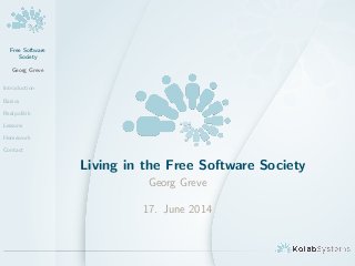 Free Software
Society
Georg Greve
Introduction
Basics
Realpolitik
Lessons
Homework
Contact
Living in the Free Software Society
Georg Greve
17. June 2014
 