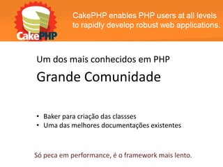 Um dos mais conhecidos em PHP
Grande Comunidade

• Baker para criação das classses
• Uma das melhores documentações existentes



Só peca em performance, é o framework mais lento.
 
