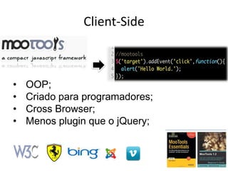 Client-Side



•   OOP;
•   Criado para programadores;
•   Cross Browser;
•   Menos plugin que o jQuery;
 