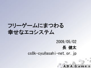フリーゲームにまつわる
幸せなエコシステム
                 2009/05/02
                    長 健太
   cs8k-cyu@asahi-net.or.jp
 