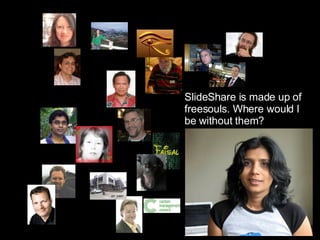 SlideShare is made up of freesouls. Where would I be without them? 