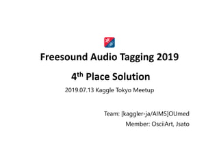 2019.07.13 Kaggle Tokyo Meetup
Team: [kaggler-ja/AIMS]OUmed
Member: OsciiArt, Jsato
Freesound Audio Tagging 2019
4th Place Solution
 