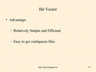 Bit Vector

• Advantage:

  – Relatively Simple and Efficient

  – Easy to get contiguous files




                    http://raj-os.blogspot.in/   13
 