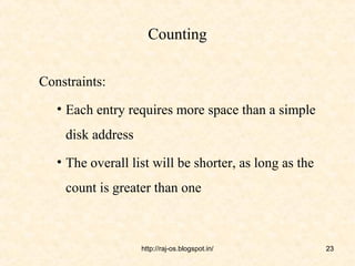 Counting

Constraints:
   • Each entry requires more space than a simple
    disk address
   • The overall list will be shorter, as long as the
    count is greater than one



                   http://raj-os.blogspot.in/           23
 