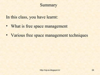 Summary

In this class, you have learnt:
• What is free space management

• Various free space management techniques




                    http://raj-os.blogspot.in/   24
 