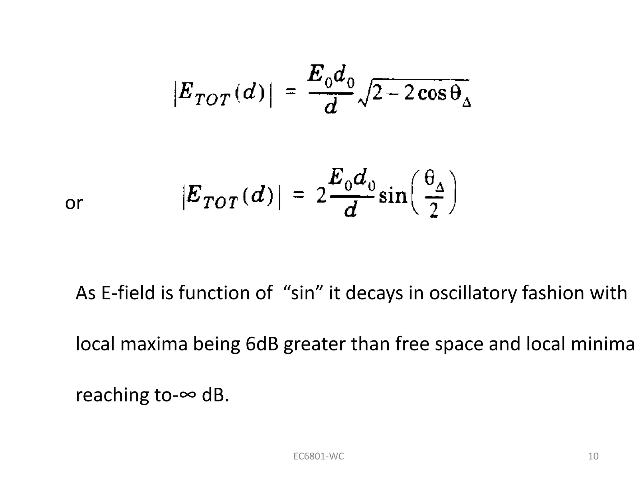 EC6801-WC 10
or
As E-field is function of “sin” it decays in oscillatory fashion with
local maxima being 6dB greater than free space and local minima
reaching to-∞ dB.
 