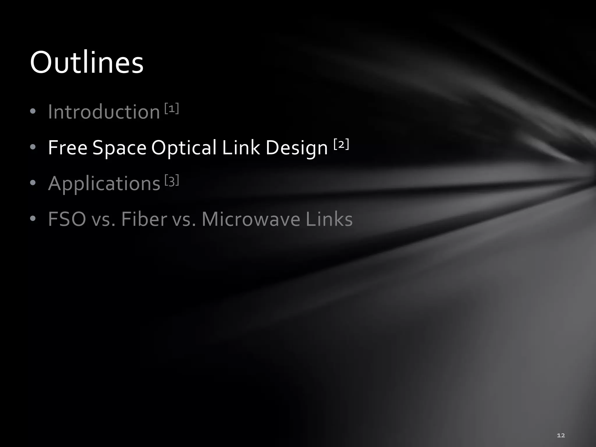 Outlines
• Introduction [1]
• Free Space Optical Link Design [2]
• Applications [3]
• FSO vs. Fiber vs. Microwave Links
 