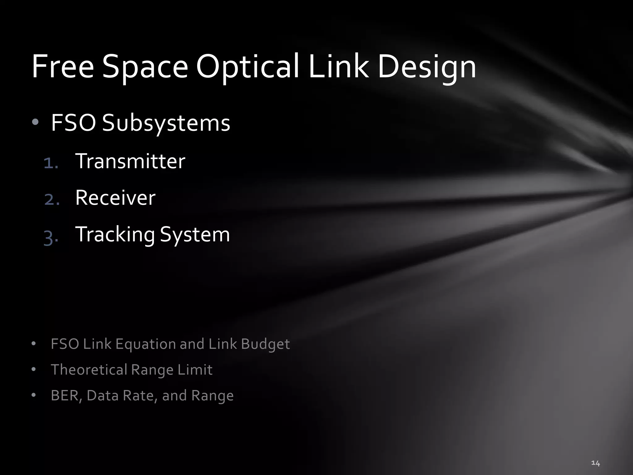 Free Space Optical Link Design
• FSO Subsystems
 1. Transmitter
 2. Receiver
 3. Tracking System



• FSO Link Equation and Link Budget
• Theoretical Range Limit
• BER, Data Rate, and Range
 