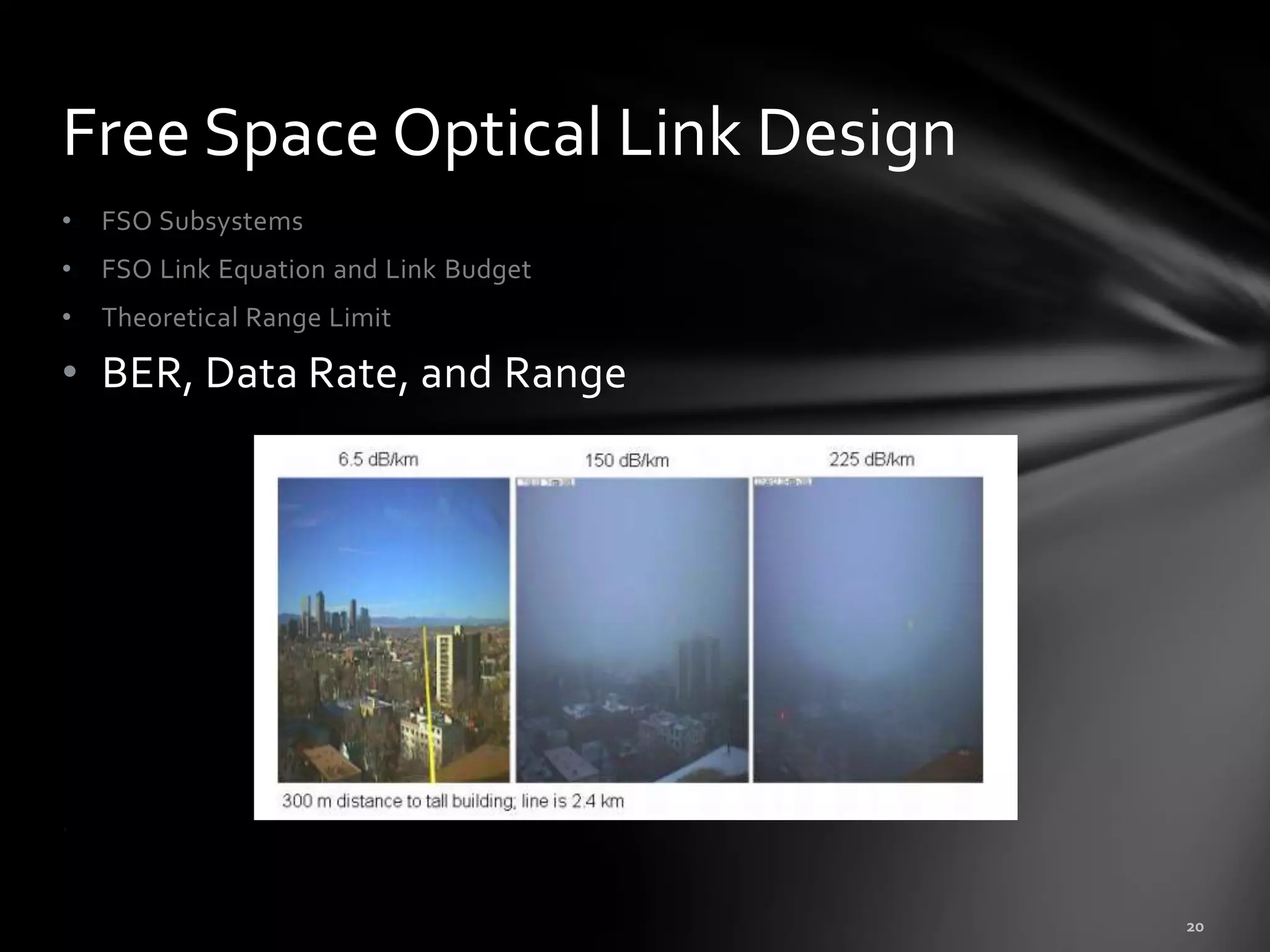 Free Space Optical Link Design
•   FSO Subsystems
•   FSO Link Equation and Link Budget
•   Theoretical Range Limit

• BER, Data Rate, and Range




.
 