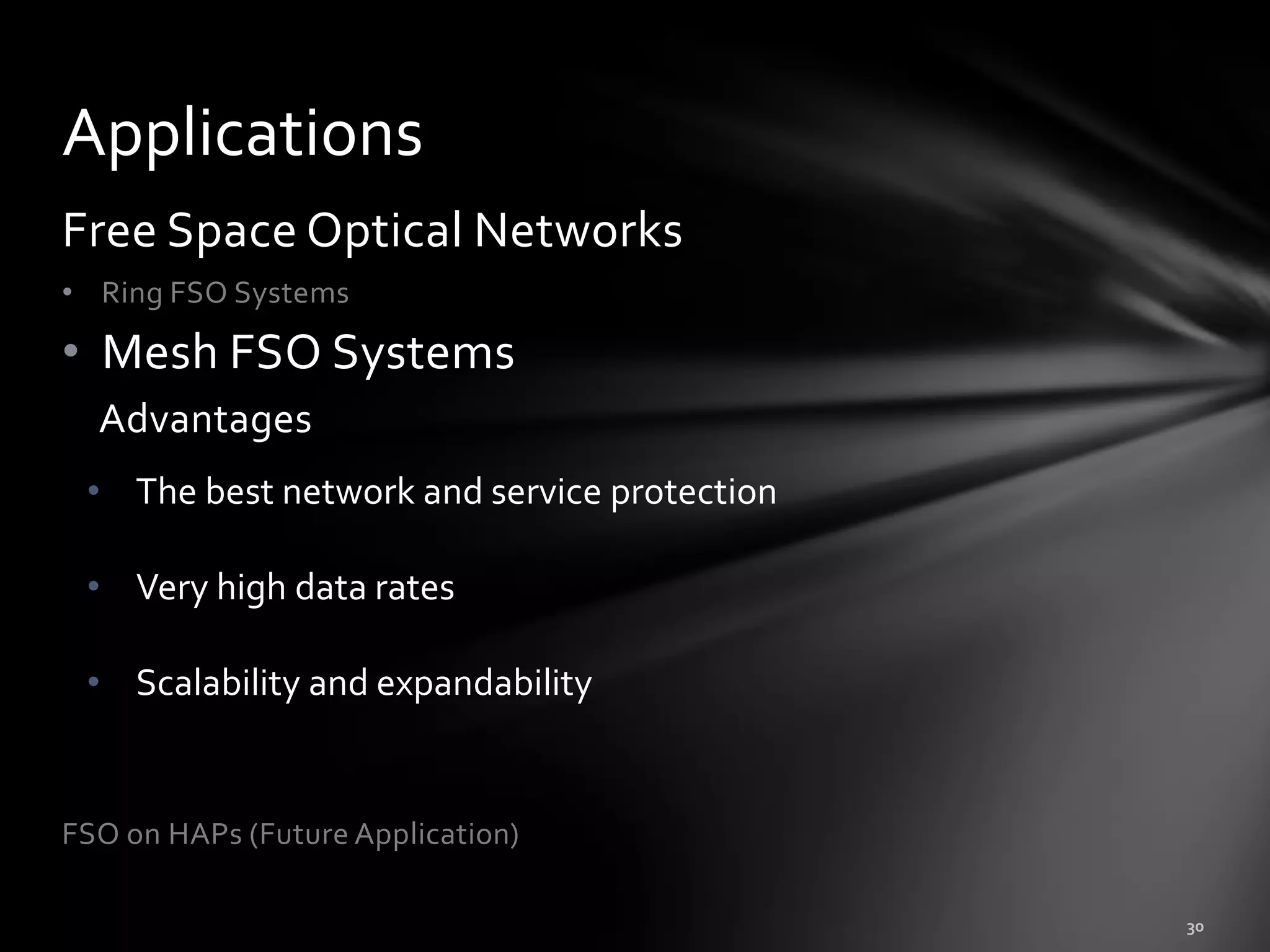Applications
Free Space Optical Networks
• Ring FSO Systems

• Mesh FSO Systems
  Advantages
 • The best network and service protection

 • Very high data rates

 • Scalability and expandability


FSO on HAPs (Future Application)
 