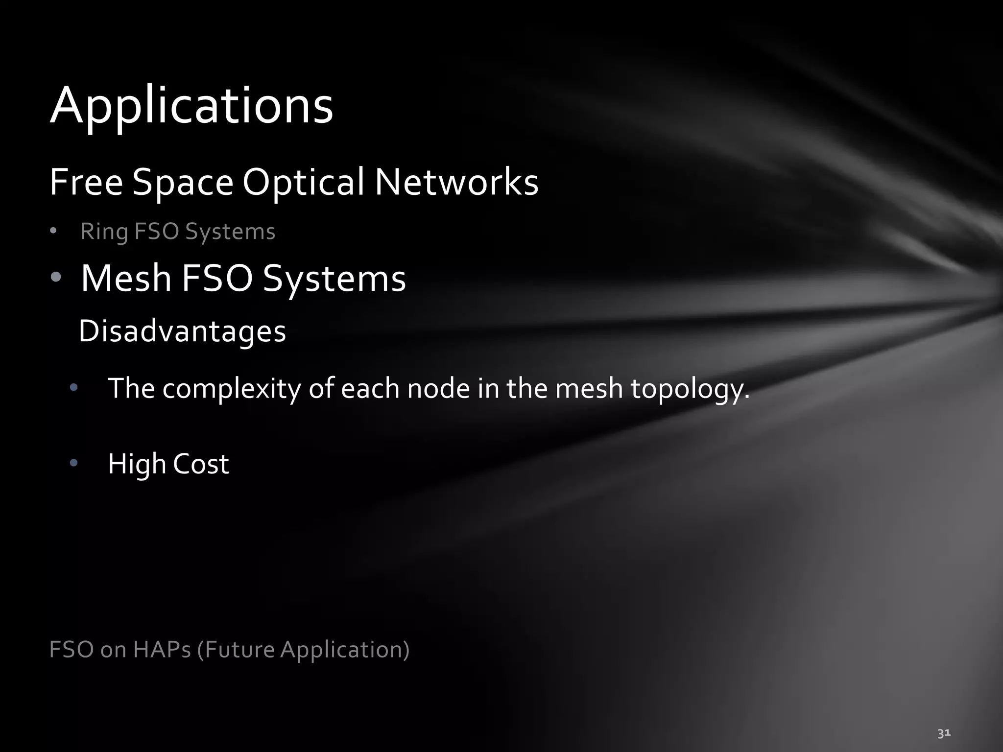 Applications
Free Space Optical Networks
• Ring FSO Systems

• Mesh FSO Systems
  Disadvantages
 • The complexity of each node in the mesh topology.

 • High Cost




FSO on HAPs (Future Application)
 