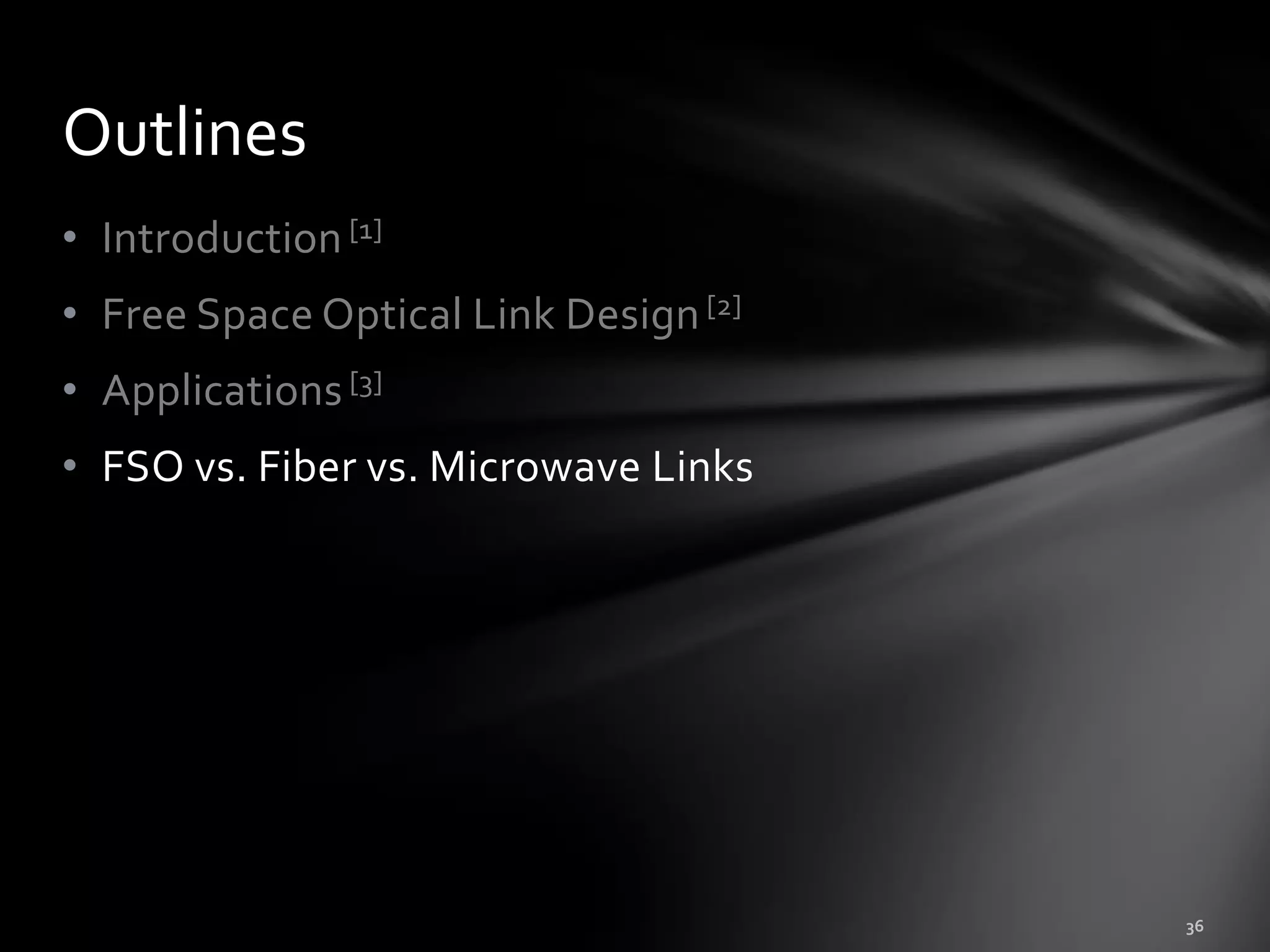 Outlines
• Introduction [1]
• Free Space Optical Link Design [2]
• Applications [3]
• FSO vs. Fiber vs. Microwave Links
 