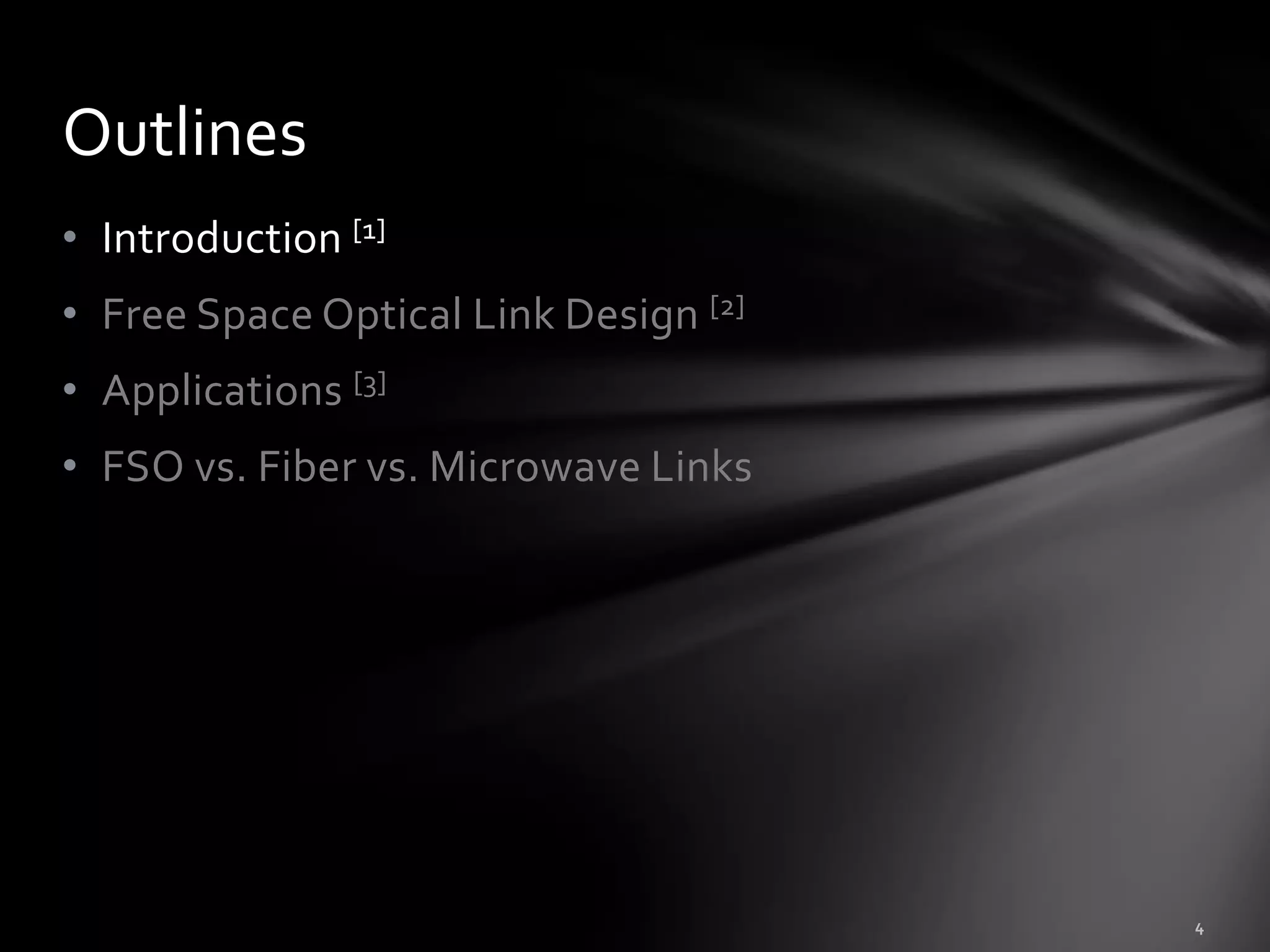 Outlines
• Introduction [1]
• Free Space Optical Link Design [2]
• Applications [3]
• FSO vs. Fiber vs. Microwave Links
 