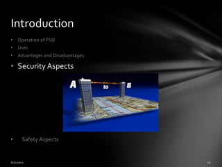 Introduction
•   Operation of FSO
•   Uses
•   Advantages and Disadvantages

• Security Aspects




•    Safety Aspects
 