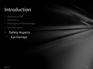 Introduction
•       Operation of FSO
•       Applications
•       Advantages and Disadvantages

•       Security Aspects

•        Safety Aspects
    •      Eye Damage
 