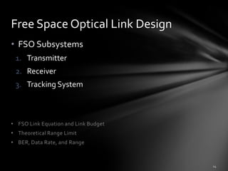 Free Space Optical Link Design
• FSO Subsystems
 1. Transmitter
 2. Receiver
 3. Tracking System



• FSO Link Equation and Link Budget
• Theoretical Range Limit
• BER, Data Rate, and Range
 