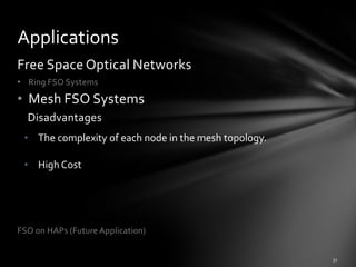 Applications
Free Space Optical Networks
• Ring FSO Systems

• Mesh FSO Systems
  Disadvantages
 • The complexity of each node in the mesh topology.

 • High Cost




FSO on HAPs (Future Application)
 