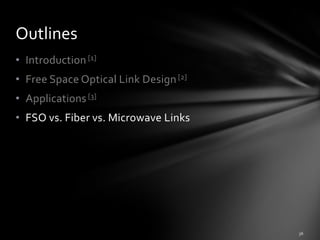 Outlines
• Introduction [1]
• Free Space Optical Link Design [2]
• Applications [3]
• FSO vs. Fiber vs. Microwave Links
 
