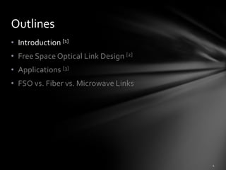 Outlines
• Introduction [1]
• Free Space Optical Link Design [2]
• Applications [3]
• FSO vs. Fiber vs. Microwave Links
 